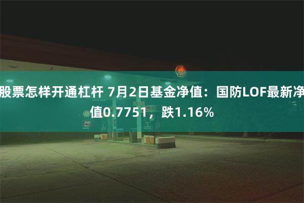 股票怎样开通杠杆 7月2日基金净值：国防LOF最新净值0.7751，跌1.16%