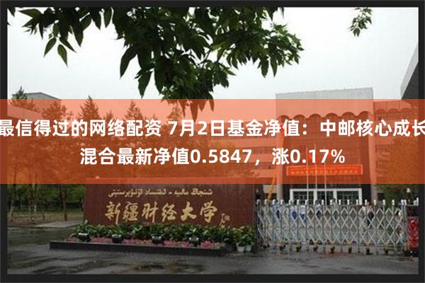 最信得过的网络配资 7月2日基金净值：中邮核心成长混合最新净值0.5847，涨0.17%