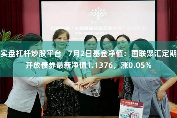 实盘杠杆炒股平台   7月2日基金净值：国联聚汇定期开放债券最新净值1.1376，涨0.05%