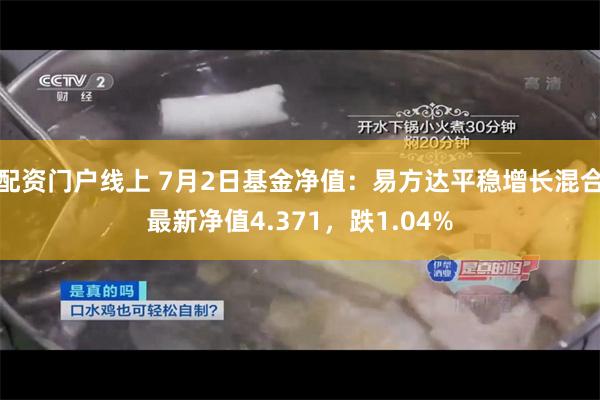 配资门户线上 7月2日基金净值：易方达平稳增长混合最新净值4.371，跌1.04%