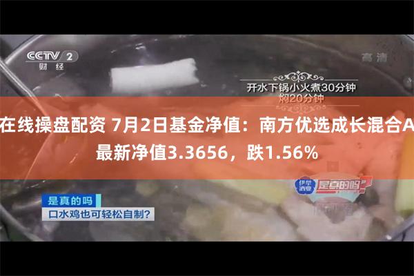 在线操盘配资 7月2日基金净值：南方优选成长混合A最新净值3.3656，跌1.56%