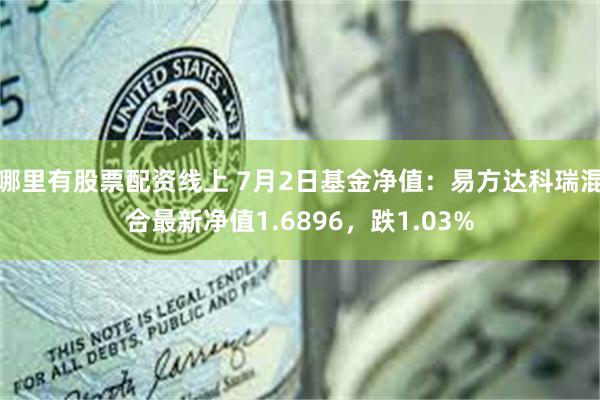 哪里有股票配资线上 7月2日基金净值：易方达科瑞混合最新净值1.6896，跌1.03%