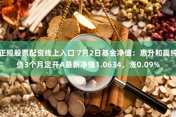 正规股票配资线上入口 7月2日基金净值：惠升和赢纯债3个月定开A最新净值1.0634，涨0.09%