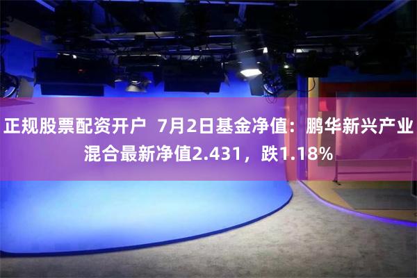 正规股票配资开户  7月2日基金净值：鹏华新兴产业混合最新净值2.431，跌1.18%