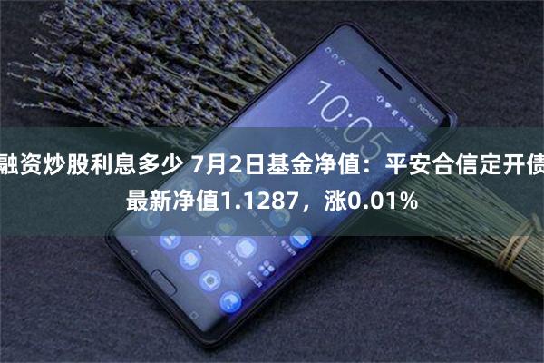 融资炒股利息多少 7月2日基金净值：平安合信定开债最新净值1.1287，涨0.01%