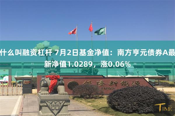 什么叫融资杠杆 7月2日基金净值：南方亨元债券A最新净值1.0289，涨0.06%