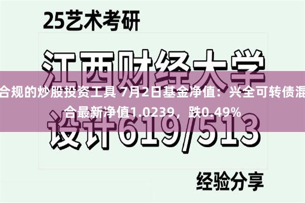 合规的炒股投资工具 7月2日基金净值：兴全可转债混合最新净值1.0239，跌0.49%