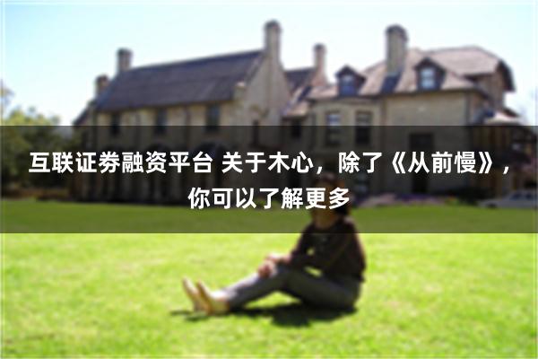 互联证劵融资平台 关于木心，除了《从前慢》，你可以了解更多