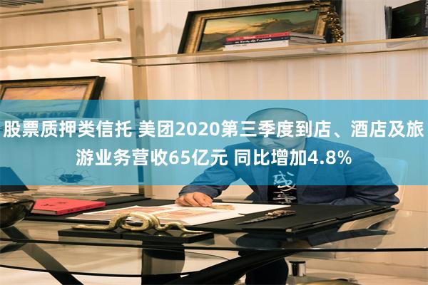 股票质押类信托 美团2020第三季度到店、酒店及旅游业务营收65亿元 同比增加4.8%