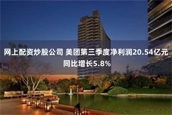 网上配资炒股公司 美团第三季度净利润20.54亿元 同比增长5.8%