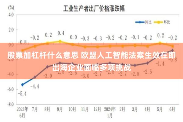 股票加杠杆什么意思 欧盟人工智能法案生效在即出海企业面临多项挑战