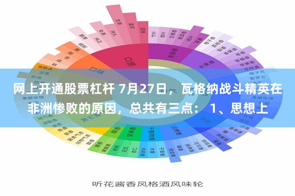 网上开通股票杠杆 7月27日，瓦格纳战斗精英在非洲惨败的原因，总共有三点： 1、思想上