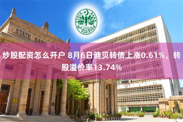 炒股配资怎么开户 8月6日迪贝转债上涨0.61%，转股溢价率13.74%