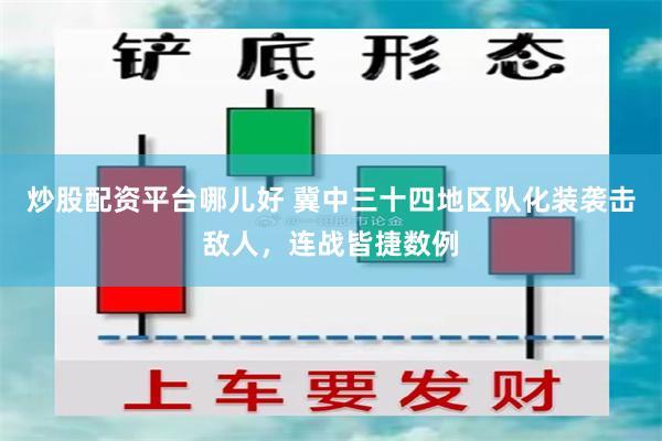 炒股配资平台哪儿好 冀中三十四地区队化装袭击敌人，连战皆捷数例