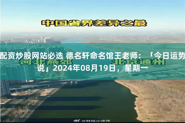 配资炒股网站必选 德名轩命名馆王老师：「今日运势说」2024年08月19日，星期一