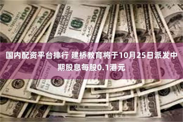 国内配资平台排行 建桥教育将于10月25日派发中期股息每股0.1港元