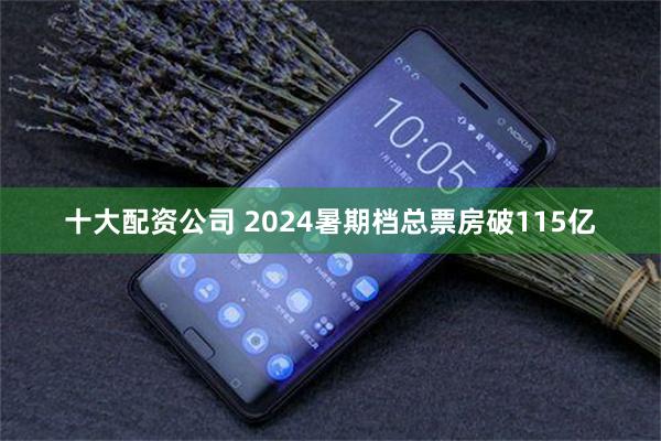 十大配资公司 2024暑期档总票房破115亿