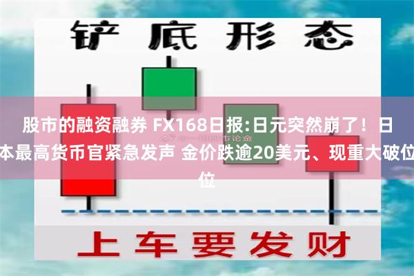 股市的融资融券 FX168日报:日元突然崩了！日本最高货币官紧急发声 金价跌逾20美元、现重大破位