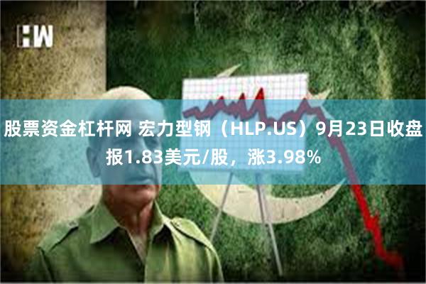 股票资金杠杆网 宏力型钢（HLP.US）9月23日收盘报1.83美元/股，涨3.98%