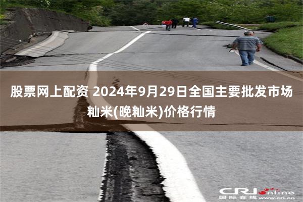 股票网上配资 2024年9月29日全国主要批发市场籼米(晚籼米)价格行情