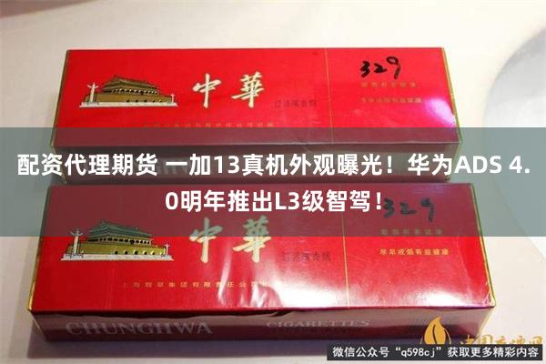 配资代理期货 一加13真机外观曝光！华为ADS 4.0明年推出L3级智驾！