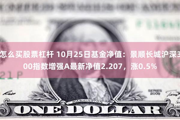 怎么买股票杠杆 10月25日基金净值：景顺长城沪深300指数增强A最新净值2.207，涨0.5%