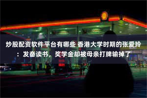 炒股配资软件平台有哪些 香港大学时期的张爱玲：发奋读书，奖学金却被母亲打牌输掉了