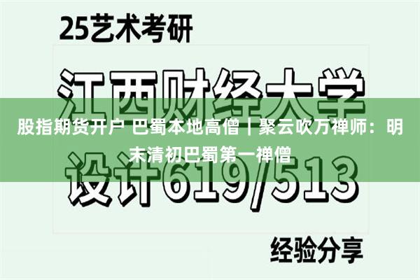 股指期货开户 巴蜀本地高僧｜聚云吹万禅师：明末清初巴蜀第一禅僧