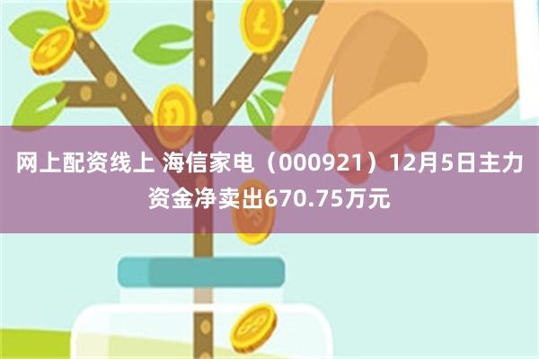 网上配资线上 海信家电（000921）12月5日主力资金净卖出670.75万元