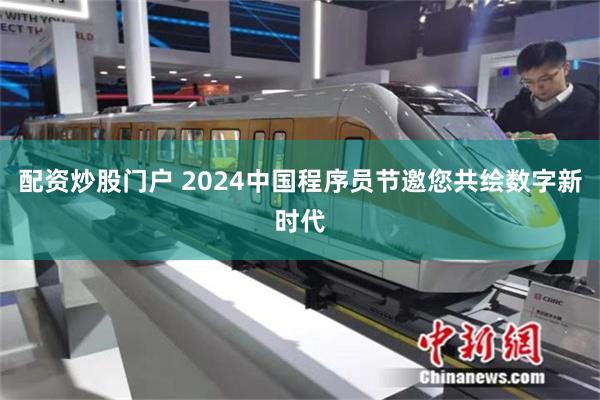 配资炒股门户 2024中国程序员节邀您共绘数字新时代