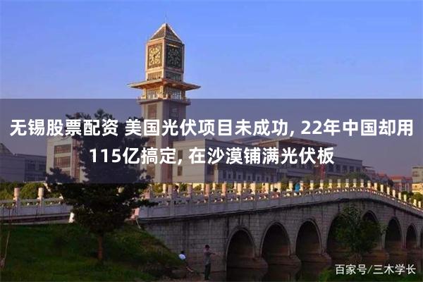 无锡股票配资 美国光伏项目未成功, 22年中国却用115亿搞定, 在沙漠铺满光伏板