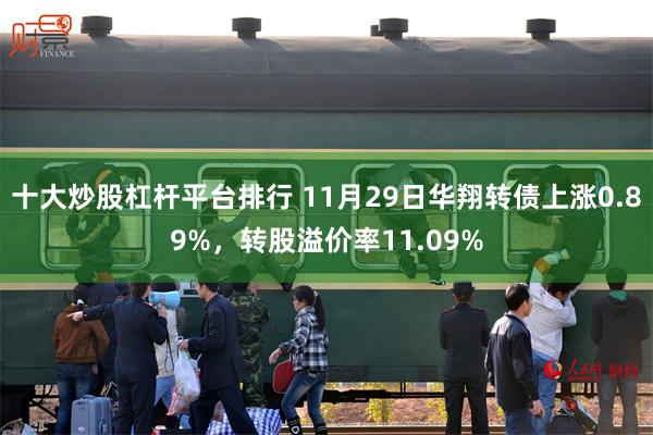 十大炒股杠杆平台排行 11月29日华翔转债上涨0.89%，转股溢价率11.09%