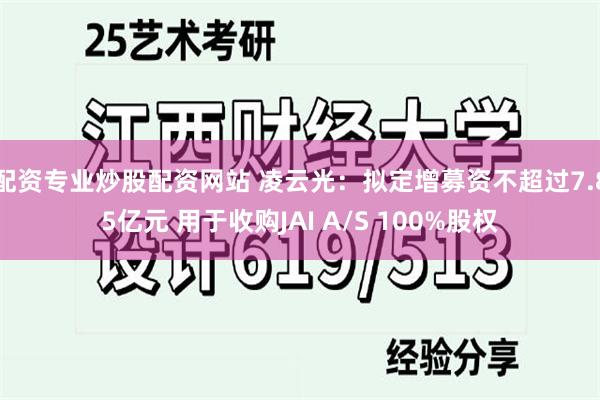 配资专业炒股配资网站 凌云光：拟定增募资不超过7.85亿元 用于收购JAI A/S 100%股权