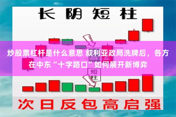 炒股票杠杆是什么意思 叙利亚政局洗牌后，各方在中东“十字路口”如何展开新博弈