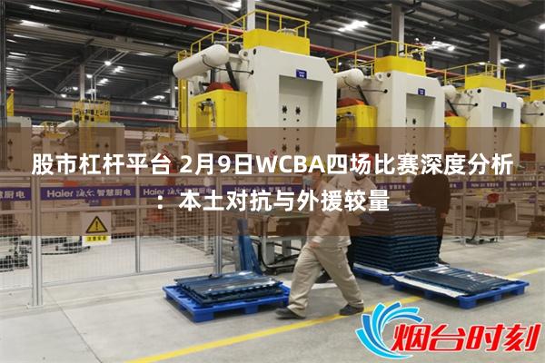 股市杠杆平台 2月9日WCBA四场比赛深度分析：本土对抗与外援较量