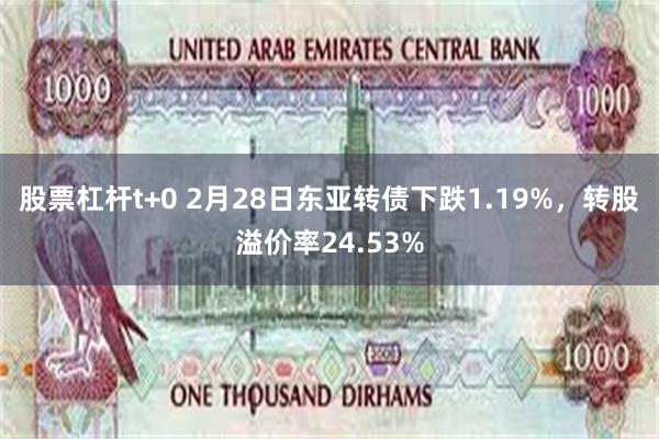 股票杠杆t+0 2月28日东亚转债下跌1.19%，转股溢价率24.53%