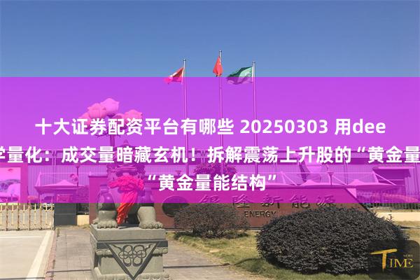 十大证券配资平台有哪些 20250303 用deepseek学量化：成交量暗藏玄机！拆解震荡上升股的“黄金量能结构”