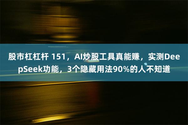 股市杠杠杆 151，AI炒股工具真能赚，实测DeepSeek功能，3个隐藏用法90%的人不知道