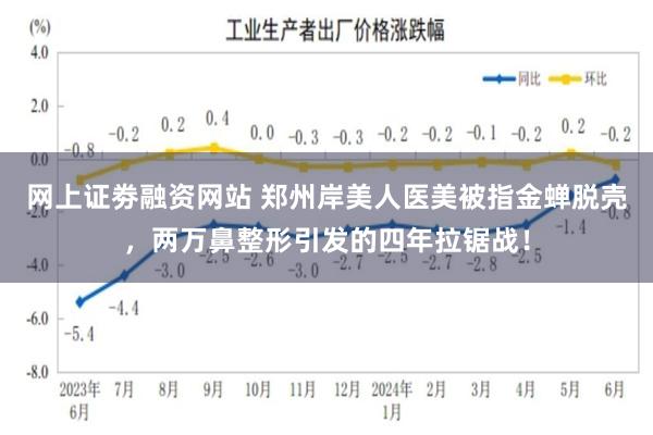 网上证劵融资网站 郑州岸美人医美被指金蝉脱壳，两万鼻整形引发的四年拉锯战！