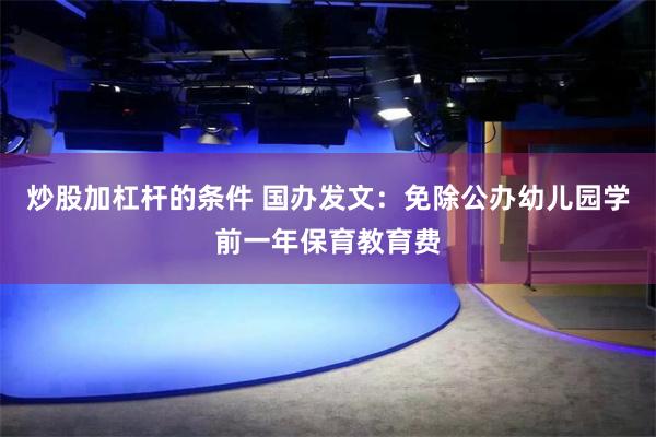 炒股加杠杆的条件 国办发文：免除公办幼儿园学前一年保育教育费